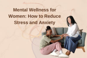 Mental Wellness for Women: How to Reduce Stress and Anxiety