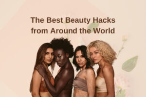 The Best Beauty Hacks from Around the World