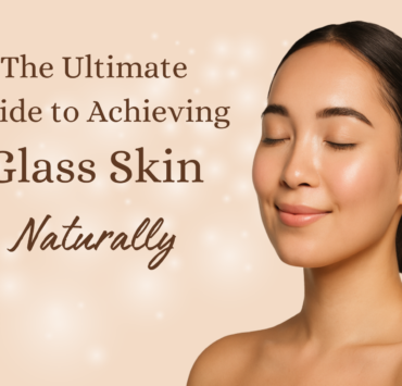The Ultimate Guide to Achieving Glass Skin Naturally