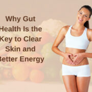 Why Gut Health Is the Key to Clear Skin and Better Energy