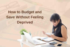 How to Budget and Save Without Feeling Deprived