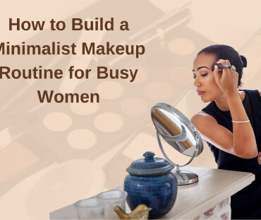 How to Build a Minimalist Makeup Routine for Busy Women