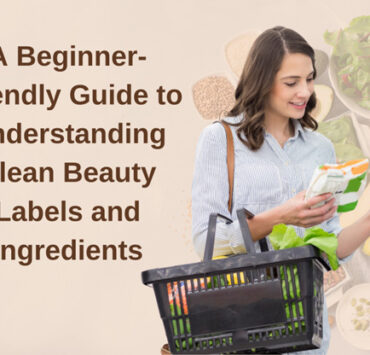 A Beginner-Friendly Guide to Understanding Clean Beauty Labels and Ingredients