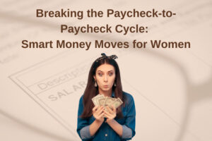 Breaking the Paycheck-to-Paycheck Cycle: Smart Money Moves for Women